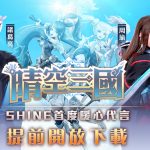 SHINE首度暖心代言《晴空三國》可愛RPG手機遊戲，提前開放下載！打機最緊要開心！Shine邀請你一齊玩！